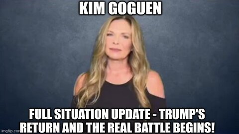 Kim Goguen: Full Situation Update - Trump's Return and the Real Battle Begins!