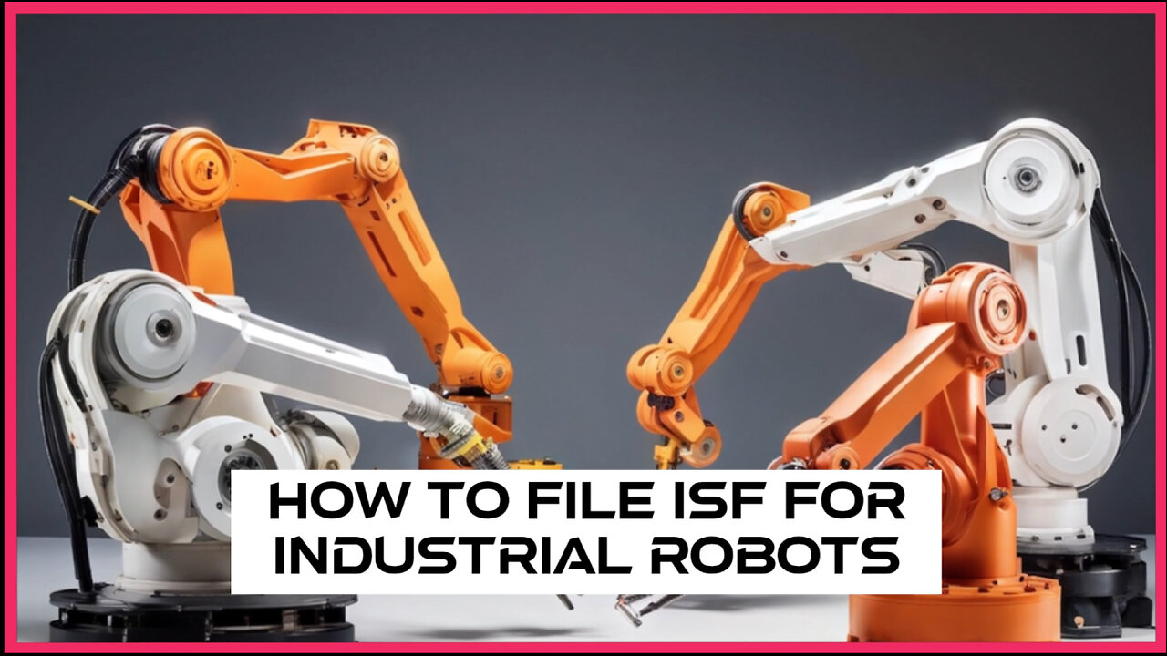 ** Mastering ISF Filing: Your Guide to Importing Industrial Robots **