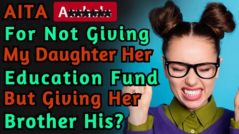 AITA For Not Giving My Daughter Her Education Fund But Giving Her Brother His? | Reddit