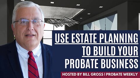 Using Estate Planning To Build Your Probate Business