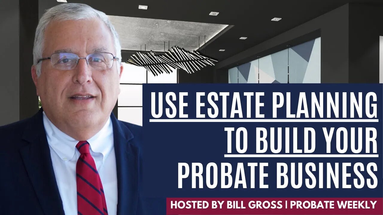 Using Estate Planning To Build Your Probate Business