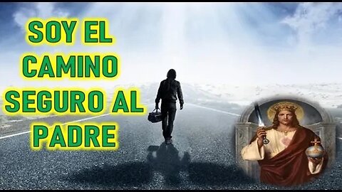 YO SOY EL CAMINO SEGURO AL PADRE - MENSAJE DE JESUCRISTO A JOSE DE JESUS