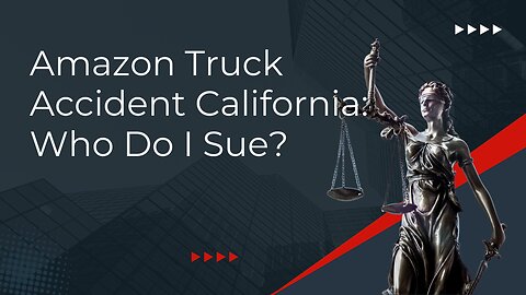 Amazon Truck Accident California: Who Do I Sue?