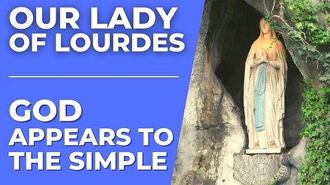 Our Lady of Lourdes: God Appears to the Simple