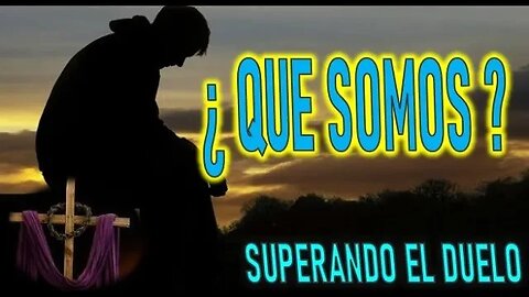 ¿QUE SOMOS? - SUPERANDO EL DUELO CAPITULO 9