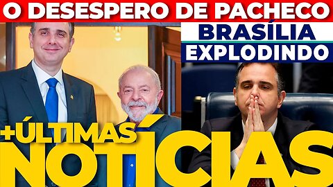 🔴URGENTE: O DESESPERO DE PACHECO - BRASÍLIA EXPLODINDO + AS ÚLTIMAS NOTÍCIAS🟢