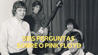 SEIS PERGUNTAS SOBRE O PINK FLOYD