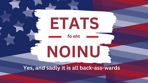 DISUNION - Debunking the Gaslighting - Etats Fo Eht Noinu Yes, it's all Backwards!