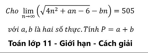 Toán 11: Cho lim (n→∞)⁡ (√(4n^2+an-6)-bn)=505 với a,b là hai số thực.Tính P=a+b - Giới hạn