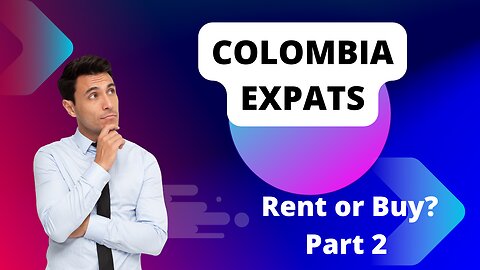 Colombia Expats: Rent Or Buy? Part 2