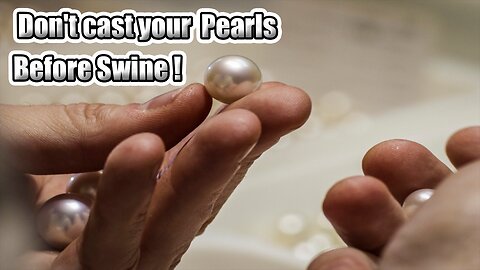 Don't cast your Pearls Before Swine!