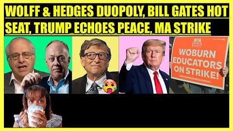 RICHARD WOLFF & CHRIS HEDGES DUOPOLY, BILL GATES QUESTIONED, TRUMP PEACE, WOBURN, MA TEACHER STRIKE