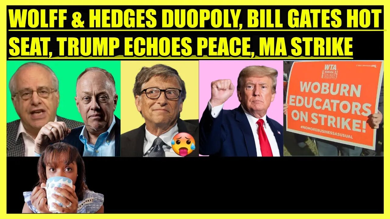 RICHARD WOLFF & CHRIS HEDGES DUOPOLY, BILL GATES QUESTIONED, TRUMP PEACE, WOBURN, MA TEACHER STRIKE