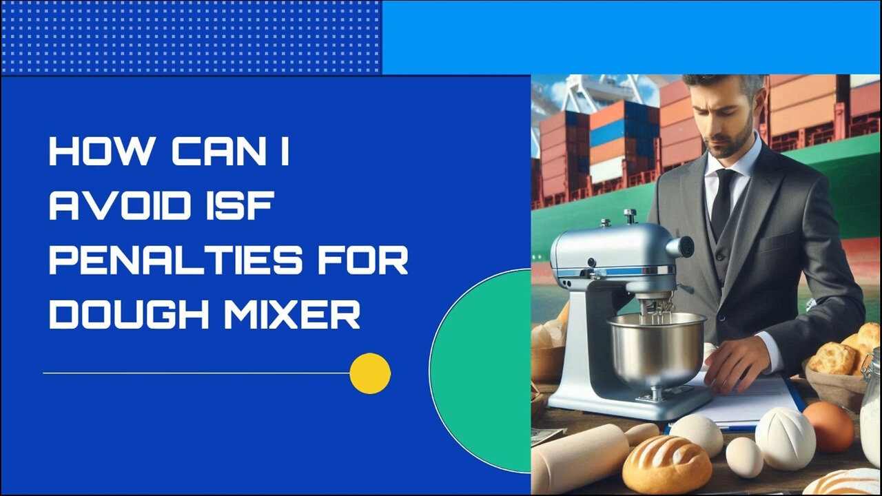 Mastering ISF Compliance: Preventing Penalties for Importing a Dough Mixer!