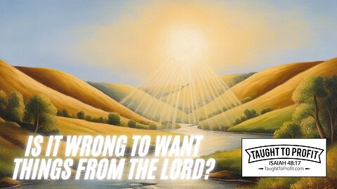 Is It Wrong To Want Things From The Lord?