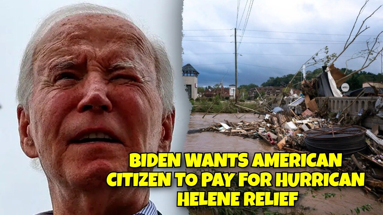 BIDEN WANTS AMERICAN CITIZENS TO PAY FOR HURRICANE HELENE RELIEF