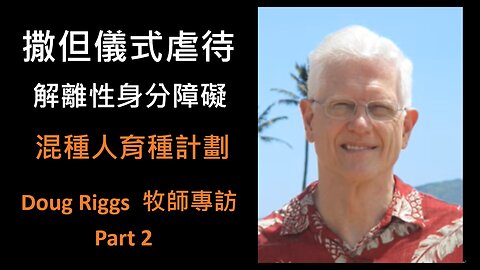 Doug Riggs 牧師專訪 - 撒但儀式虐待、解離性身分障礙、混種人育種計劃 Part 2 (Chinese Subtitles)