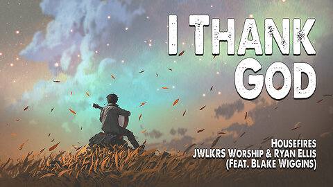 I Thank God | Housefires, JWLKRS Worship & Ryan Ellis (Feat. Blake Wiggins) (Worship Lyric Video)