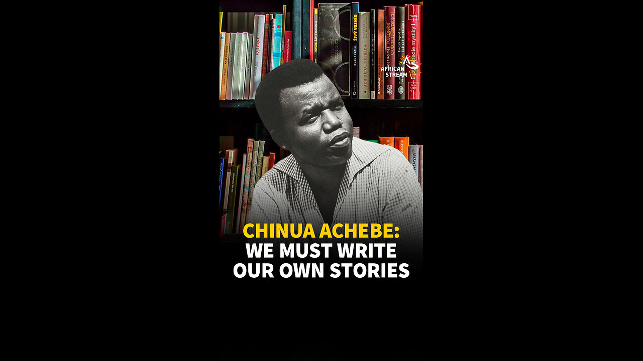 CHINUA ACHEBE: WE MUST WRITE OUR OWN STORIES