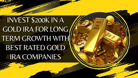 10 Reasons to Invest $200K in a Gold IRA for Long-Term Growth With Best Rated Gold IRA Companies