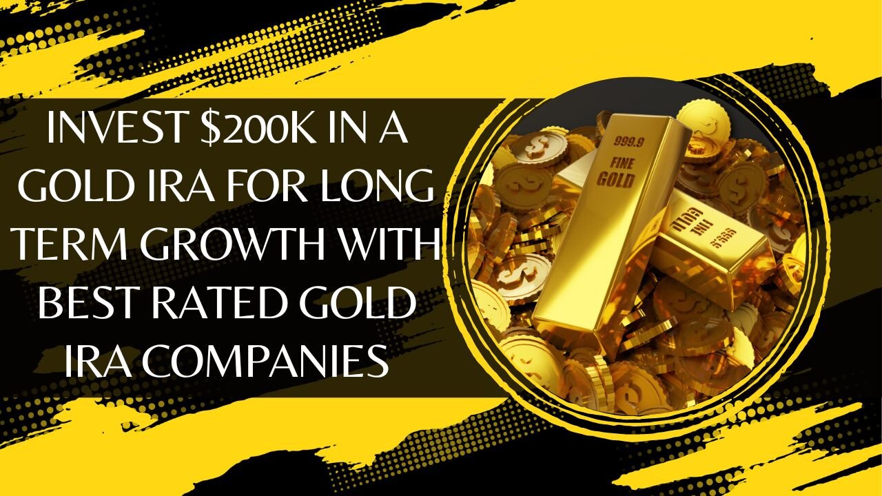 10 Reasons to Invest $200K in a Gold IRA for Long-Term Growth With Best Rated Gold IRA Companies