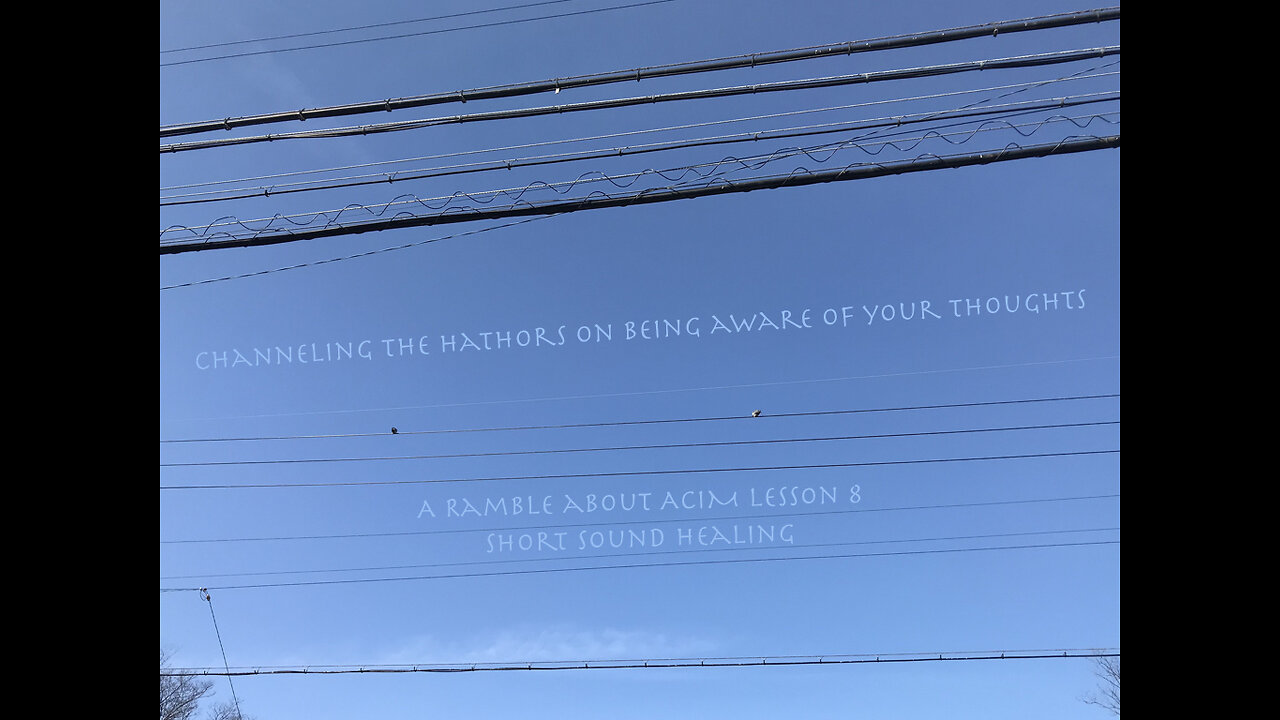 Channeling the Hathors on Being Aware of Your Thoughts + A Ramble about ACIM Lesson 8 # 102