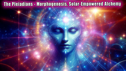 The Pleiadians 🕉 Morphogenesis, Solar-Empowered Alchemy 🕉 Pleiadian Light Forces Transmissions 🕉 🕉