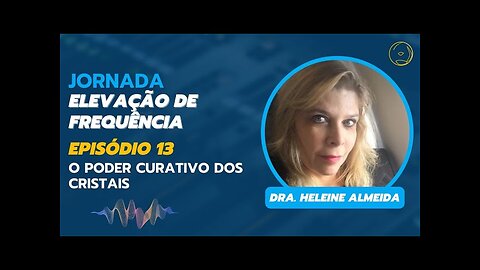 ELEVAÇÃO DE FREQUÊNCIA - O PODER CURATIVO DOS CRISTAIS (EPISÓDIO 13)