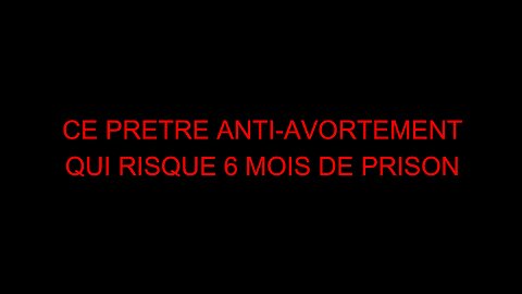 CE PRETRE ANTI-AVORTEMENT QUI RISQUE 6 MOIS DE PRISON