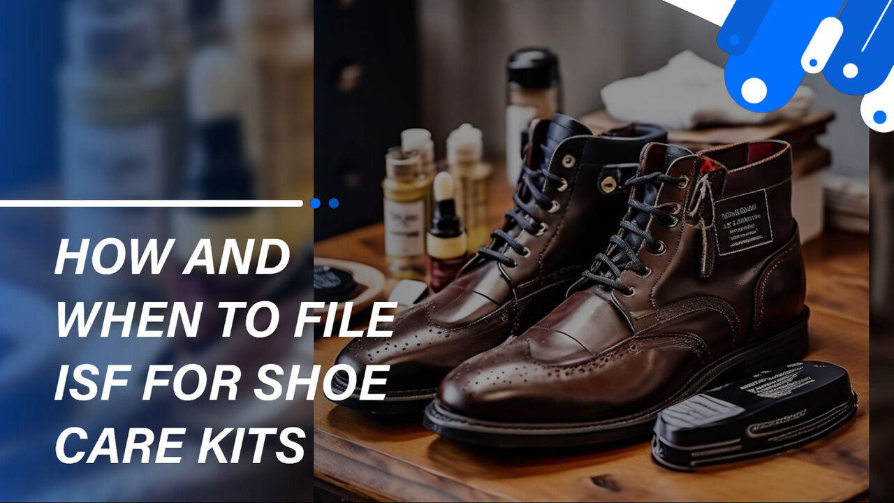 Mastering ISF Filing: The Key to Smooth Shoe Care Kit Imports