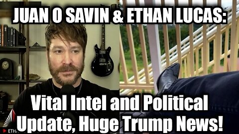 Juan O Savin & Ethan Lucas: Vital Intel and Political Update, Huge Trump News!