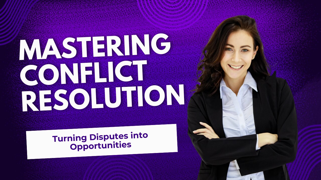 Mastering Conflict Resolution Turning Disputes into Opportunities