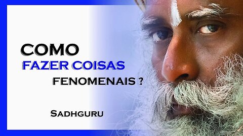 COMO FAZER COISAS FENOMENAIS, SADHGURU DUBLADO