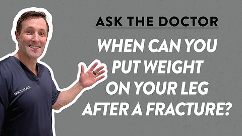 Ask the Doctor: When can you put weight on your leg after a fracture?
