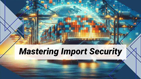 Maximizing Compliance: The Key to Successful Importer Security Filing