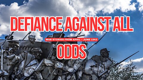 Defiance Against All Odds: War Stories from April – June 1943