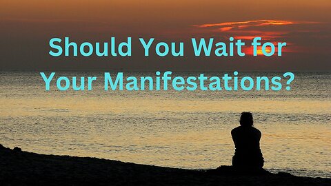 Should You Wait for Your Manifestations? ∞The Creators, Channeled by Daniel Scranton