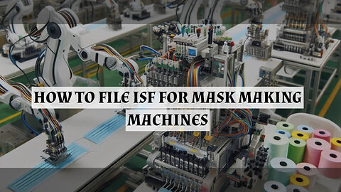 Smooth Customs Clearance: How to File an ISF for Mask-Making Machines