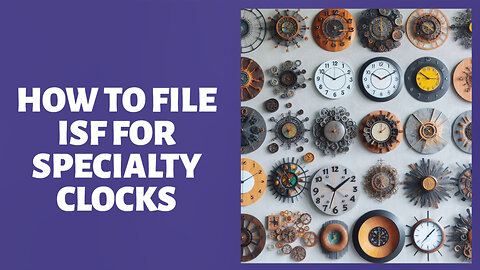 Title: Mastering ISF for Specialty Clocks: A Customs Broker's Guide