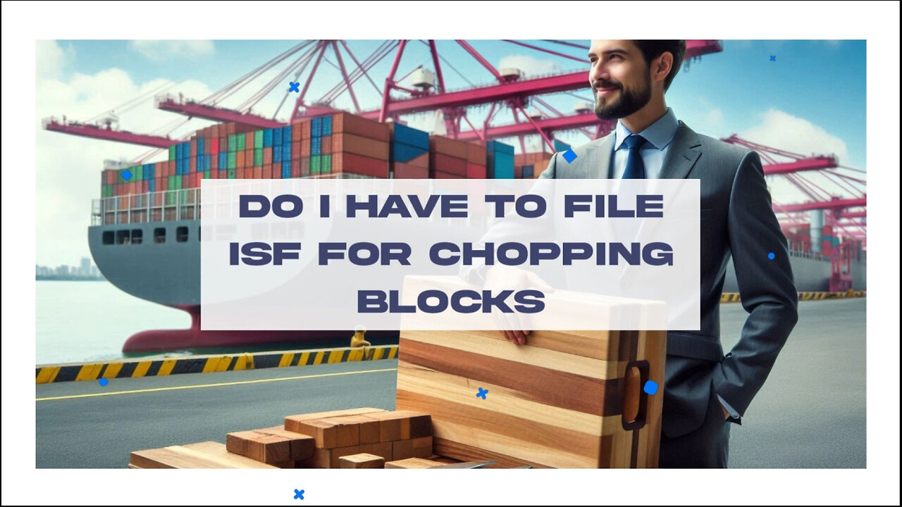 Demystifying the ISF Process for Importing Wooden Chopping Blocks