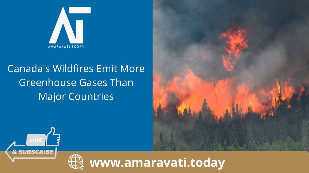 Canada's Wildfires Emit More Greenhouse Gases Than Major Countries | Amaravati Today