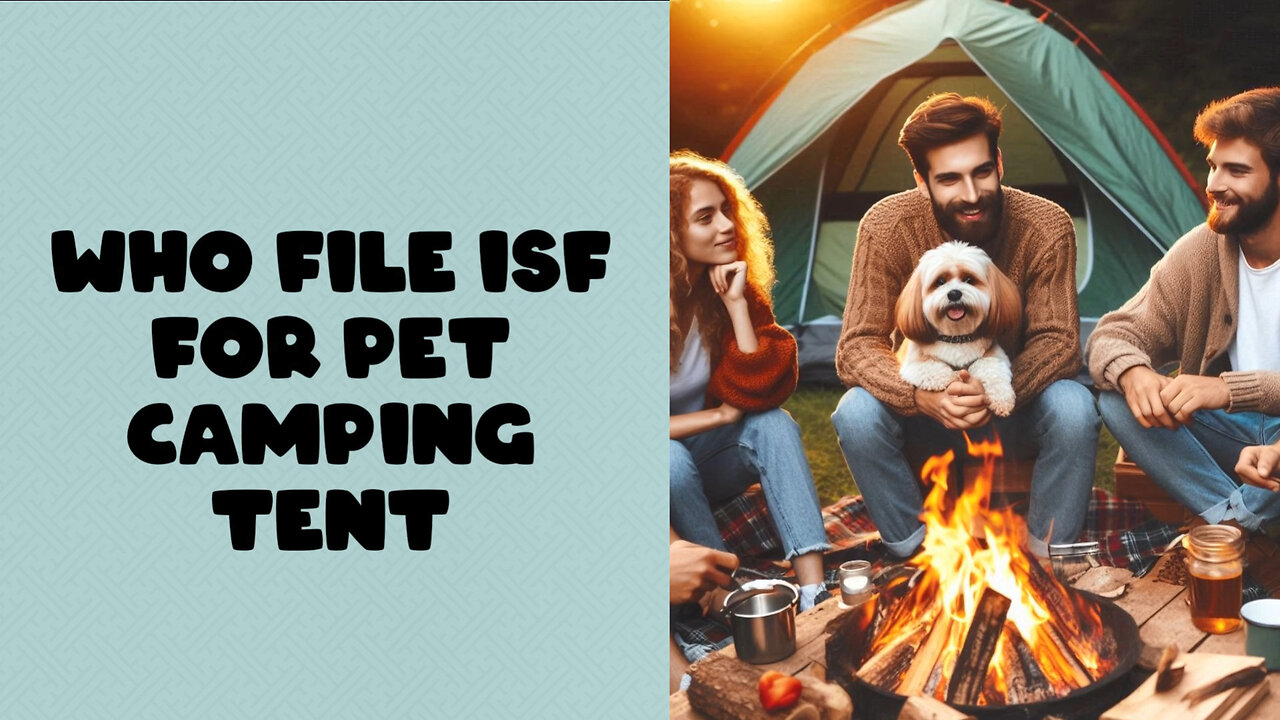 Demystifying ISF: Who is Responsible for Filing the ISF for Pet Camping Tents?