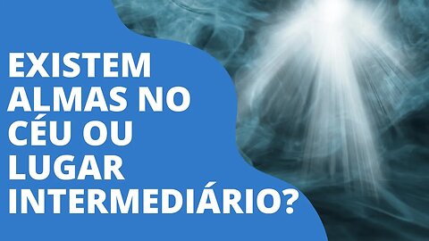 Existem almas desencarnadas no céu o em um lugar intermediário? - Leandro Quadros - Imortalidade