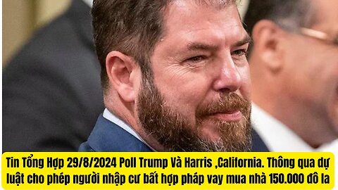 Tin Tổng Hợp 29/8/2024 Poll Trump và Harris, Cali Cho Người Di Dân Lậu Mượn 150 Ngàn ₫ô Mua Nhà