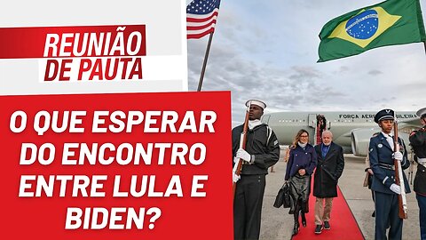O que esperar do encontro entre Lula e Biden? - Reunião de Pauta nº 1.136 - 10/02/23