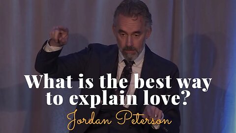 Jordan Peterson, What Is The Best Way To Explain Love?