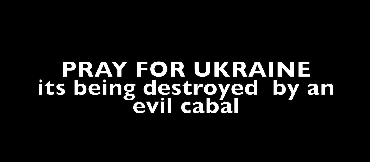 PRAY FOR UKRAINE - IT'S BEING DESTROYED BY AN EVIL CABAL