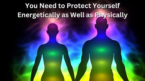 The Importance of Protecting Yourself Energetically as Well as Physically