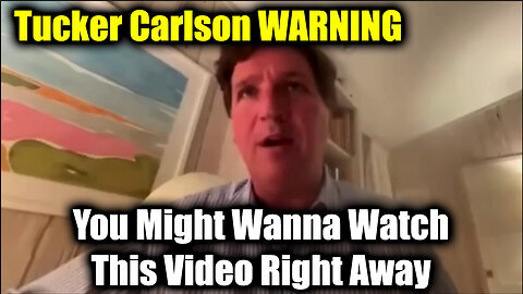 Tucker Carlson WARNING - You Might Wanna Watch This Video Right Away