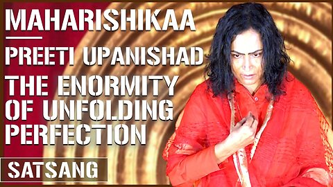 Maharishikaa | The enormity of unfolding perfection | Preeti Upanishad